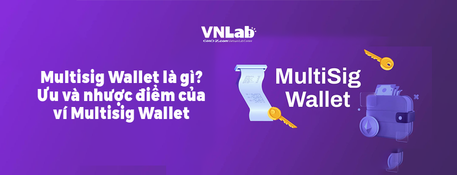 Multisig Wallet là gì? Ưu và nhược điểm của ví Multisig Wallet