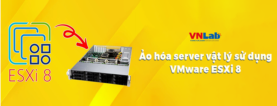 Ảo hóa server vật lý sử dụng VMware ESXi 8